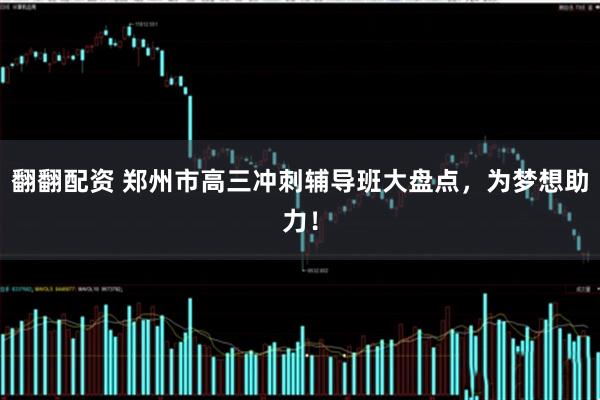 翻翻配资 郑州市高三冲刺辅导班大盘点，为梦想助力！