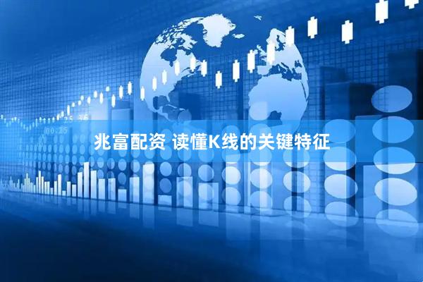 兆富配资 读懂K线的关键特征