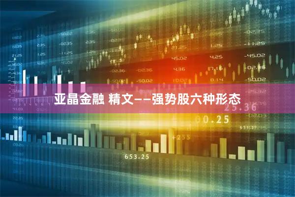 亚晶金融 精文——强势股六种形态