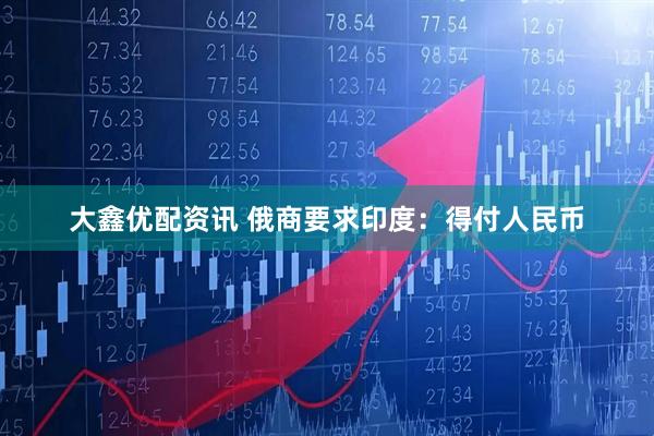 大鑫优配资讯 俄商要求印度：得付人民币