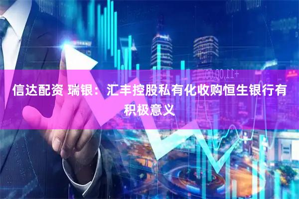 信达配资 瑞银：汇丰控股私有化收购恒生银行有积极意义